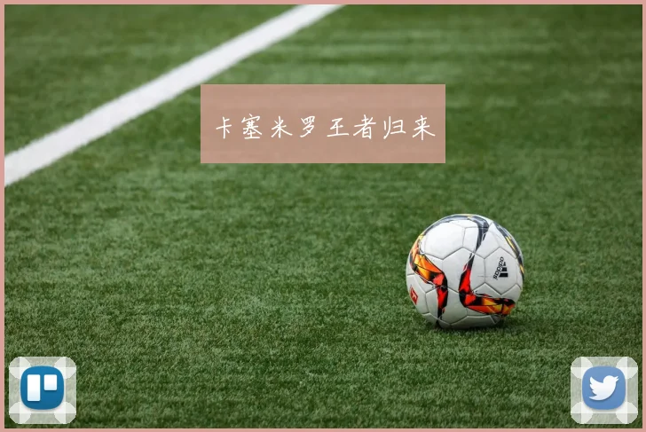 卡塞米罗王者归来