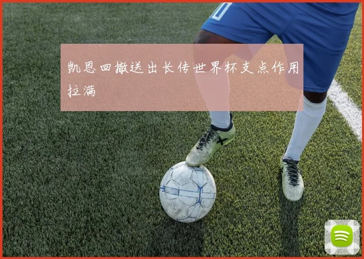 凯恩回撤送出长传世界杯支点作用拉满