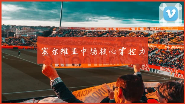 塞尔维亚中场核心掌控力